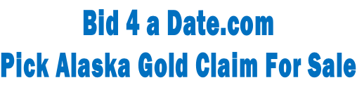 Bid 4 a Date.com Pick Alaska Gold Claim For Sale