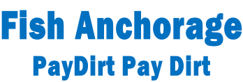 Fish Anchorage PayDirt Pay Dirt