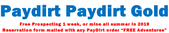 Paydirt Paydirt Gold Free Prospecting 1 week, or mine all summer in 2019 Reservation form mailed with any PayDirt order “FREE Adventures”